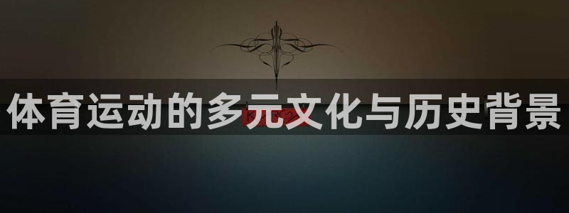 注册yy易游官方正版app:体育运动的多元文化与历史背景